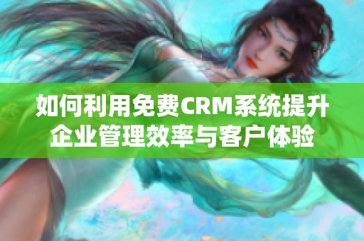 如何利用免费CRM系统提升企业管理效率与客户体验