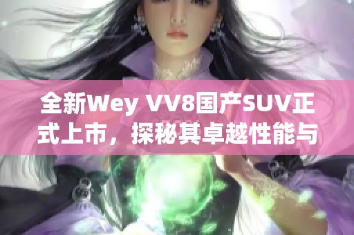 全新Wey VV8国产SUV正式上市，探秘其卓越性能与舒适体验