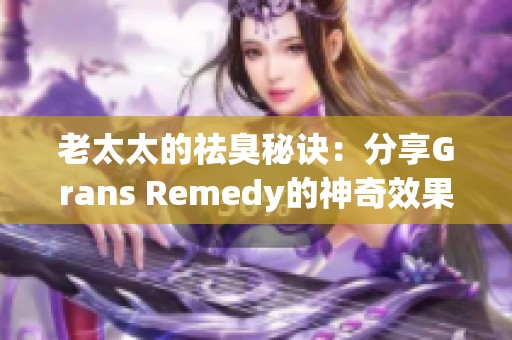 老太太的祛臭秘诀：分享Grans Remedy的神奇效果与使用方法