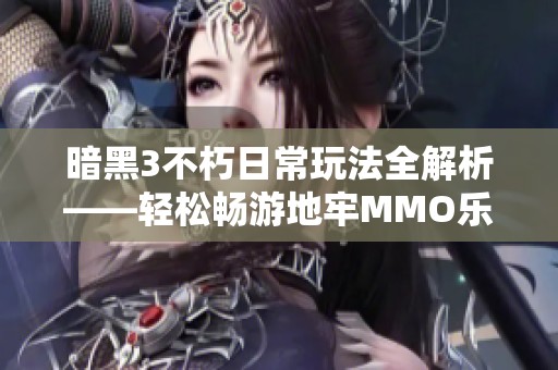 暗黑3不朽日常玩法全解析——轻松畅游地牢MMO乐趣无穷