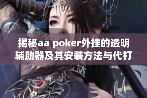 揭秘aa poker外挂的透明辅助器及其安装方法与代打服务