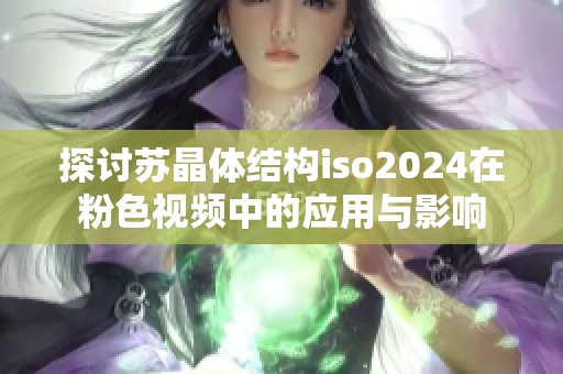 探讨苏晶体结构iso2024在粉色视频中的应用与影响