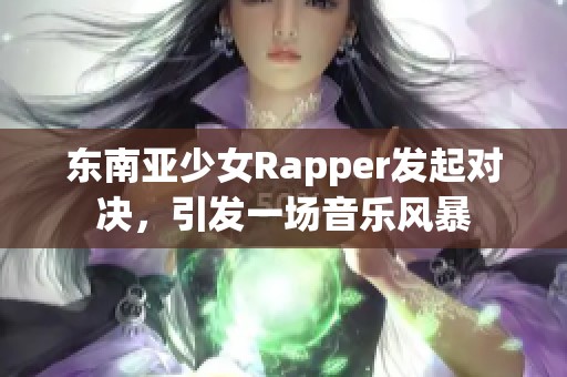 东南亚少女Rapper发起对决，引发一场音乐风暴