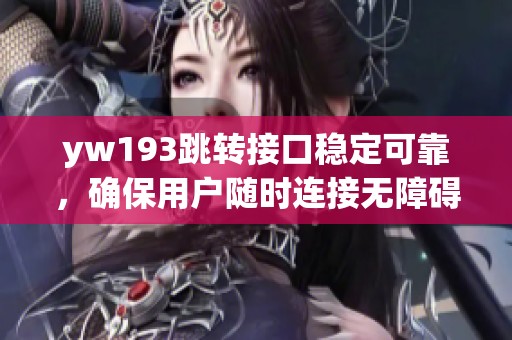 yw193跳转接口稳定可靠，确保用户随时连接无障碍