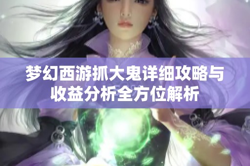 梦幻西游抓大鬼详细攻略与收益分析全方位解析