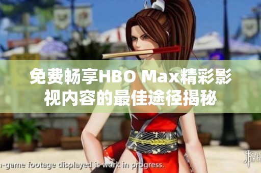 免费畅享HBO Max精彩影视内容的最佳途径揭秘