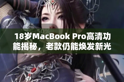 18岁MacBook Pro高清功能揭秘，老款仍能焕发新光彩