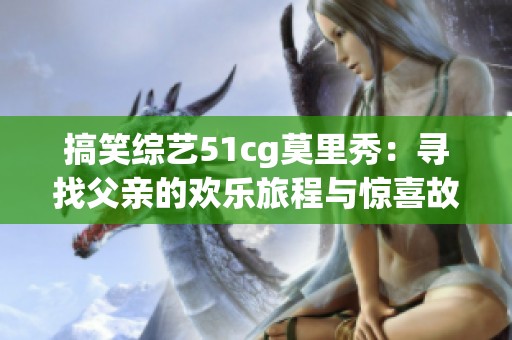 搞笑综艺51cg莫里秀：寻找父亲的欢乐旅程与惊喜故事