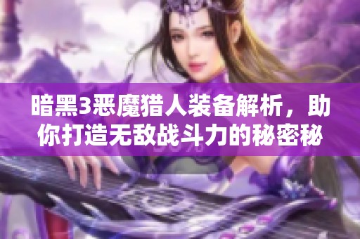 暗黑3恶魔猎人装备解析，助你打造无敌战斗力的秘密秘诀