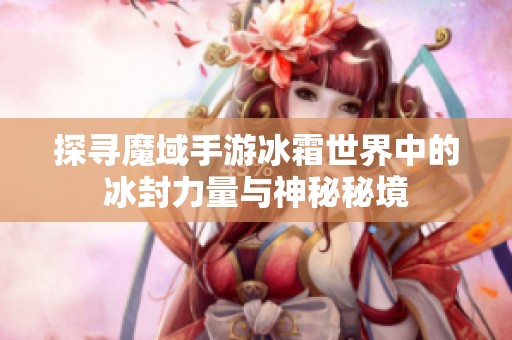 探寻魔域手游冰霜世界中的冰封力量与神秘秘境