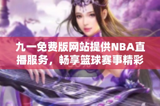 九一免费版网站提供NBA直播服务，畅享篮球赛事精彩时刻