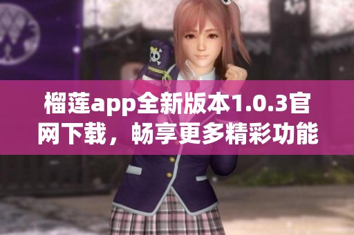 榴莲app全新版本1.0.3官网下载，畅享更多精彩功能