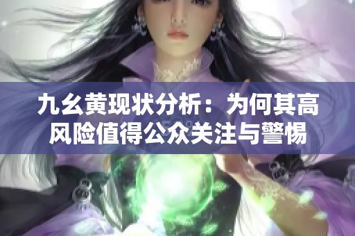 九幺黄现状分析：为何其高风险值得公众关注与警惕