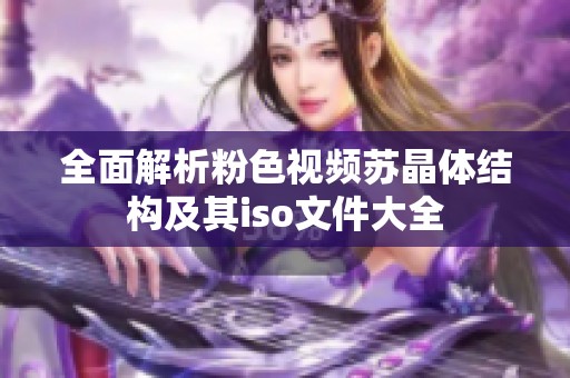 全面解析粉色视频苏晶体结构及其iso文件大全