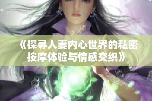 《探寻人妻内心世界的私密按摩体验与情感交织》