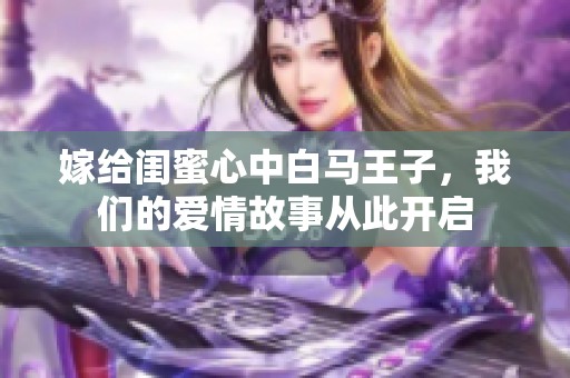 嫁给闺蜜心中白马王子，我们的爱情故事从此开启