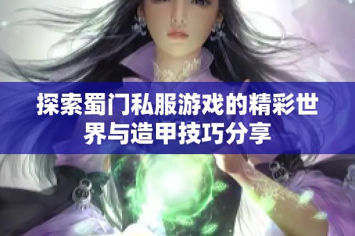 探索蜀门私服游戏的精彩世界与造甲技巧分享