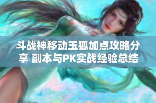 斗战神移动玉狐加点攻略分享 副本与PK实战经验总结