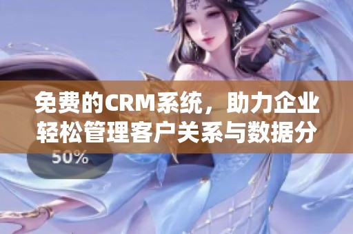 免费的CRM系统，助力企业轻松管理客户关系与数据分析