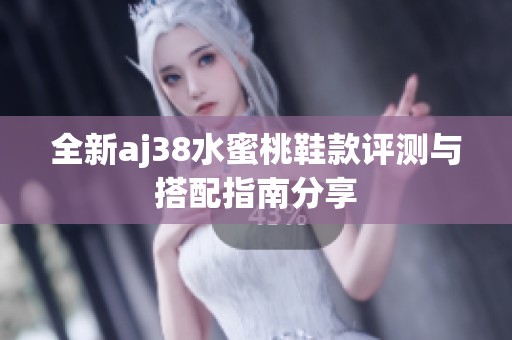 全新aj38水蜜桃鞋款评测与搭配指南分享