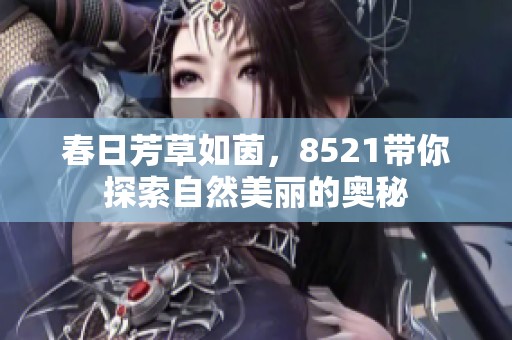 春日芳草如茵，8521带你探索自然美丽的奥秘