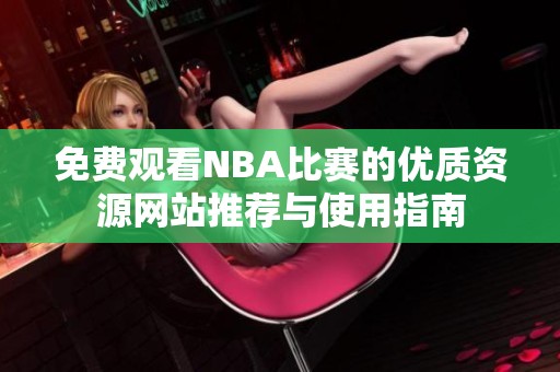 免费观看NBA比赛的优质资源网站推荐与使用指南