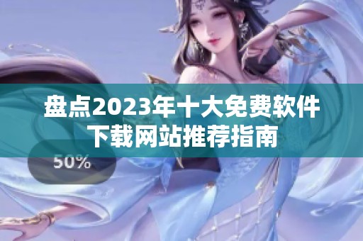 盘点2023年十大免费软件下载网站推荐指南