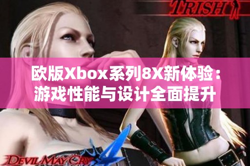 欧版Xbox系列8X新体验：游戏性能与设计全面提升