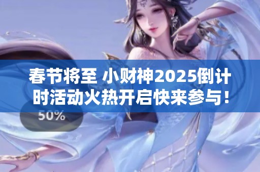 春节将至 小财神2025倒计时活动火热开启快来参与！