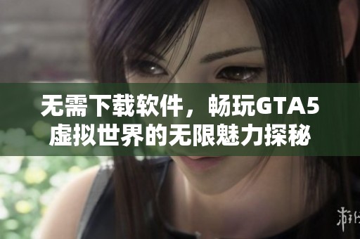 无需下载软件，畅玩GTA5虚拟世界的无限魅力探秘