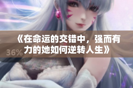 《在命运的交错中，强而有力的她如何逆转人生》