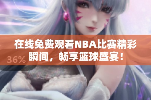 在线免费观看NBA比赛精彩瞬间，畅享篮球盛宴！