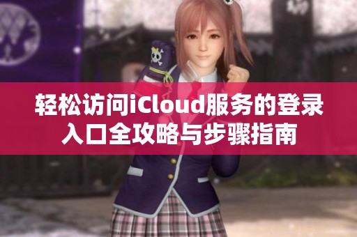 轻松访问iCloud服务的登录入口全攻略与步骤指南