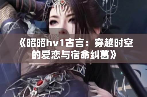 《昭昭hv1古言：穿越时空的爱恋与宿命纠葛》