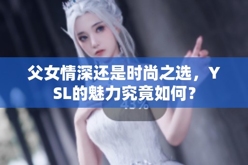 父女情深还是时尚之选，YSL的魅力究竟如何？