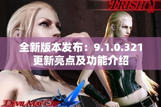 全新版本发布：9.1.0.321更新亮点及功能介绍