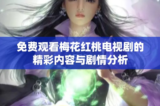 免费观看梅花红桃电视剧的精彩内容与剧情分析