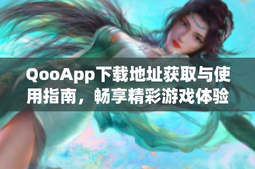 QooApp下载地址获取与使用指南，畅享精彩游戏体验