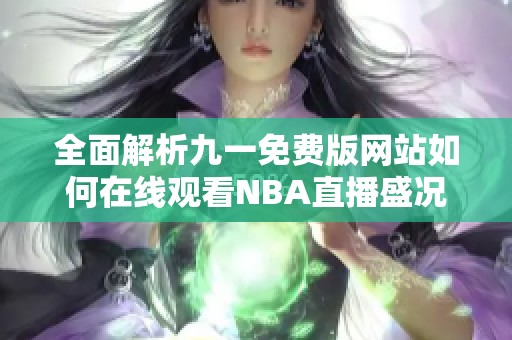 全面解析九一免费版网站如何在线观看NBA直播盛况