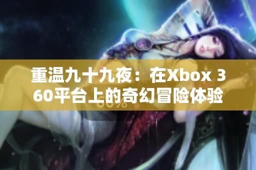 重温九十九夜：在Xbox 360平台上的奇幻冒险体验