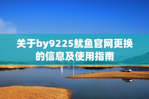 关于by9225鱿鱼官网更换的信息及使用指南