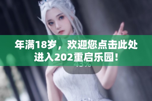 年满18岁，欢迎您点击此处进入202重启乐园！