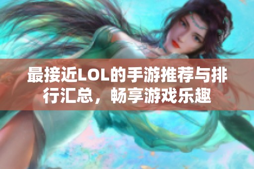 最接近LOL的手游推荐与排行汇总，畅享游戏乐趣