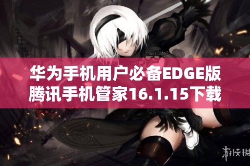 华为手机用户必备EDGE版腾讯手机管家16.1.15下载链接分享