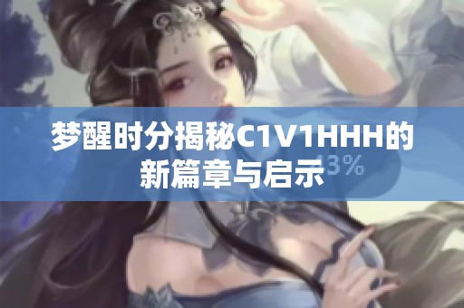 梦醒时分揭秘C1V1HHH的新篇章与启示