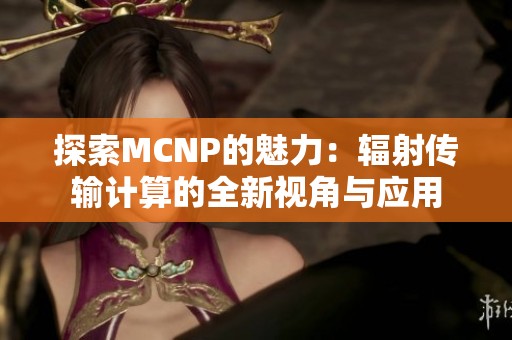 探索MCNP的魅力：辐射传输计算的全新视角与应用