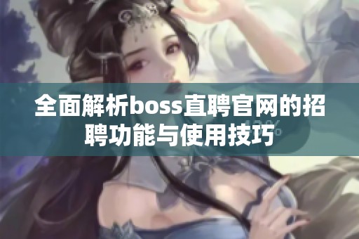 全面解析boss直聘官网的招聘功能与使用技巧