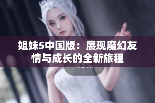 姐妹5中国版：展现魔幻友情与成长的全新旅程