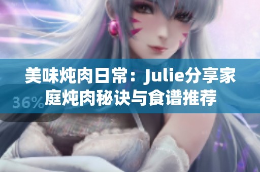 美味炖肉日常：Julie分享家庭炖肉秘诀与食谱推荐