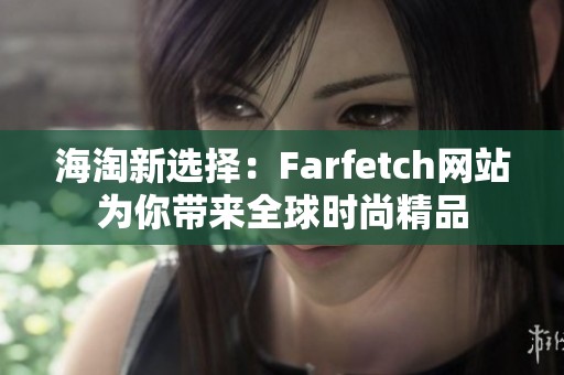 海淘新选择：Farfetch网站为你带来全球时尚精品